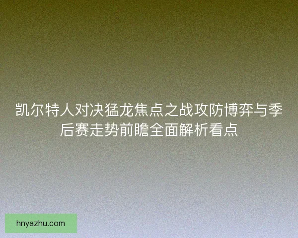 凯尔特人对决猛龙焦点之战攻防博弈与季后赛走势前瞻全面解析看点