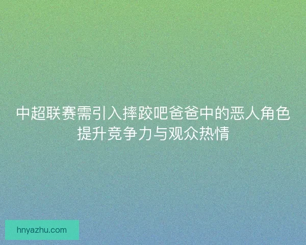 中超联赛需引入摔跤吧爸爸中的恶人角色提升竞争力与观众热情