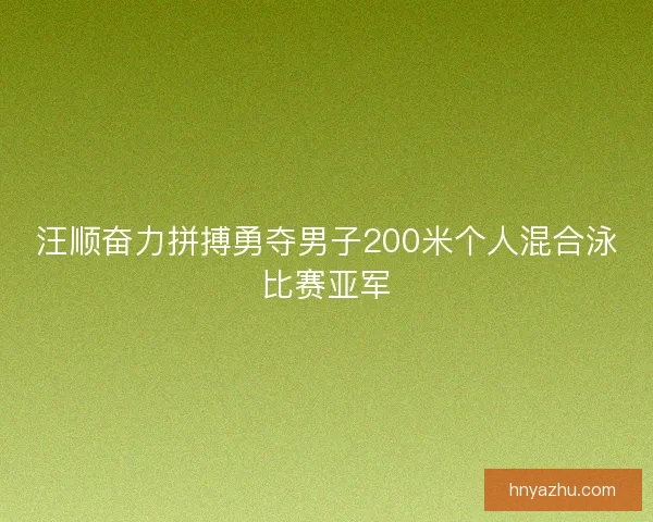 汪顺奋力拼搏勇夺男子200米个人混合泳比赛亚军